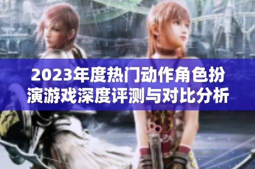 2023年度热门动作角色扮演游戏深度评测与对比分析