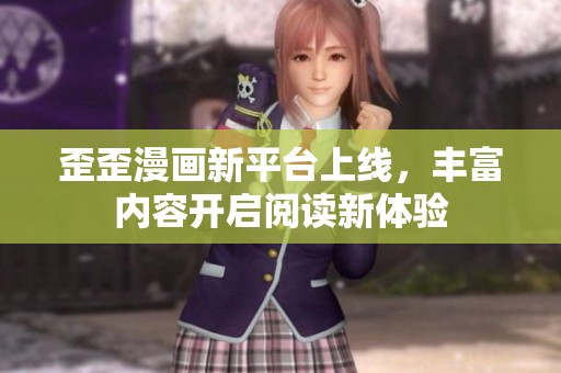 歪歪漫画新平台上线，丰富内容开启阅读新体验