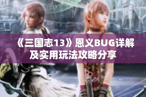 《三国志13》恩义BUG详解及实用玩法攻略分享