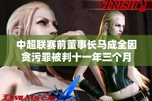 中超联赛前董事长马成全因贪污罪被判十一年三个月