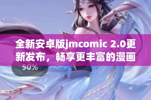全新安卓版jmcomic 2.0更新发布，畅享更丰富的漫画体验