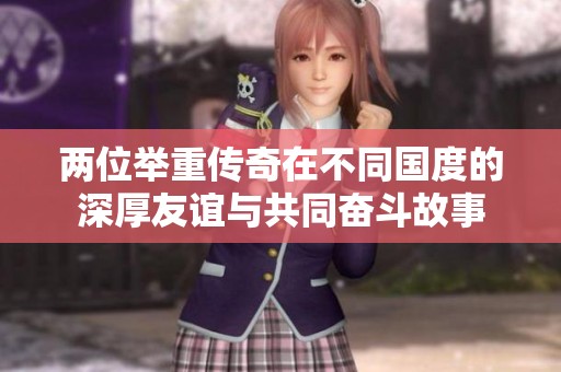 两位举重传奇在不同国度的深厚友谊与共同奋斗故事