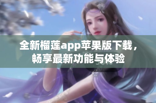全新榴莲app苹果版下载，畅享最新功能与体验