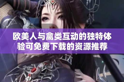 欧美人与禽类互动的独特体验可免费下载的资源推荐