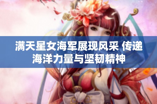 满天星女海军展现风采 传递海洋力量与坚韧精神