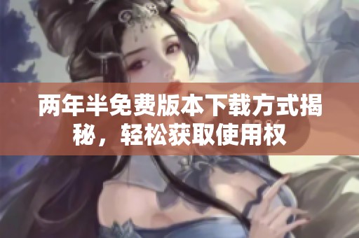 两年半免费版本下载方式揭秘，轻松获取使用权