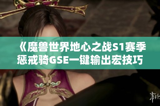 《魔兽世界地心之战S1赛季惩戒骑GSE一键输出宏技巧解析》