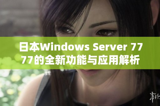 日本Windows Server 7777的全新功能与应用解析