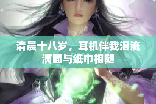 清晨十八岁，耳机伴我泪流满面与纸巾相随