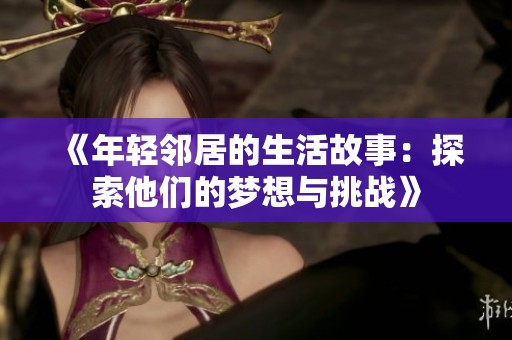 《年轻邻居的生活故事：探索他们的梦想与挑战》