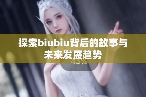 探索biubiu背后的故事与未来发展趋势