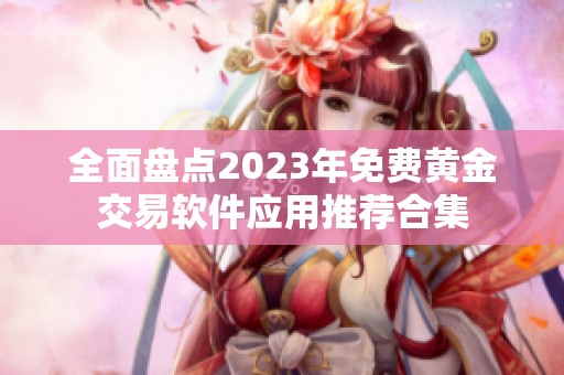 全面盘点2023年免费黄金交易软件应用推荐合集