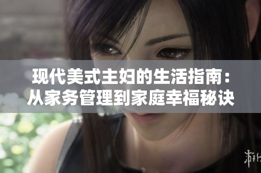 现代美式主妇的生活指南：从家务管理到家庭幸福秘诀