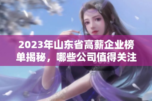 2023年山东省高薪企业榜单揭秘，哪些公司值得关注