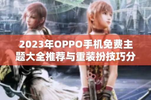 2023年OPPO手机免费主题大全推荐与重装扮技巧分享