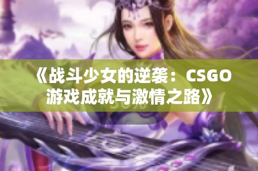 《战斗少女的逆袭：CSGO游戏成就与激情之路》