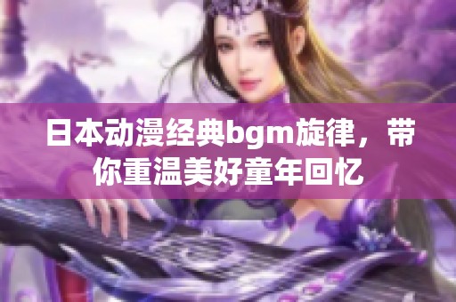 日本动漫经典bgm旋律，带你重温美好童年回忆
