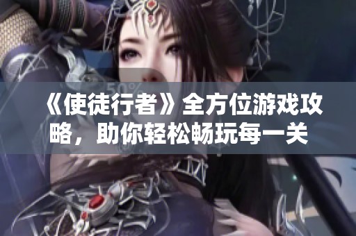 《使徒行者》全方位游戏攻略，助你轻松畅玩每一关