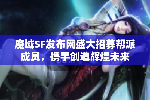 魔域SF发布网盛大招募帮派成员，携手创造辉煌未来
