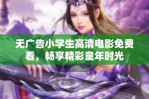无广告小学生高清电影免费看，畅享精彩童年时光