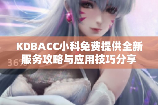 KDBACC小科免费提供全新服务攻略与应用技巧分享