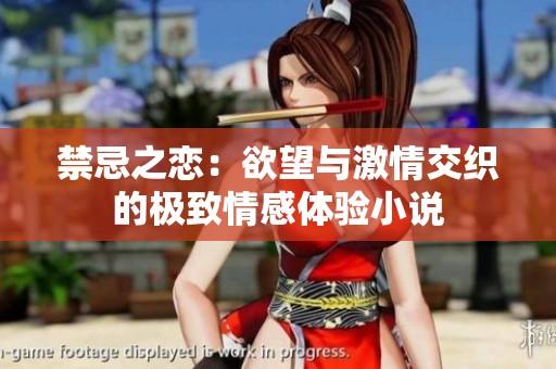 禁忌之恋：欲望与激情交织的极致情感体验小说