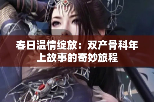 春日温情绽放：双产骨科年上故事的奇妙旅程