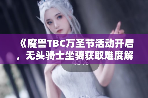 《魔兽TBC万圣节活动开启，无头骑士坐骑获取难度解析》