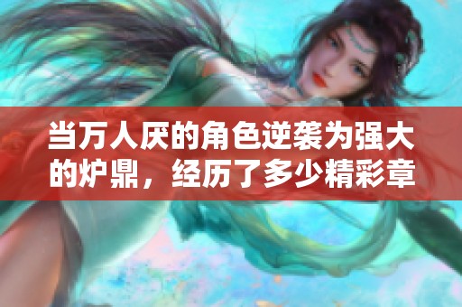 当万人厌的角色逆袭为强大的炉鼎，经历了多少精彩章节的磨砺与成长