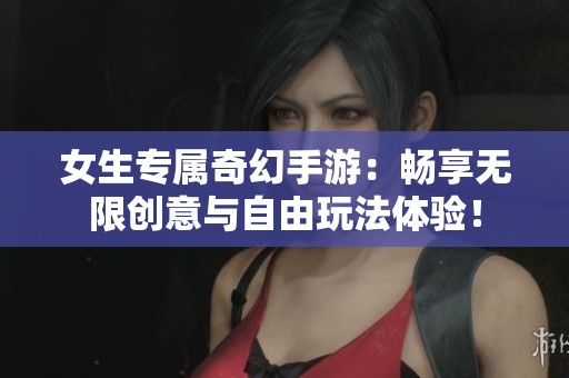 女生专属奇幻手游：畅享无限创意与自由玩法体验！