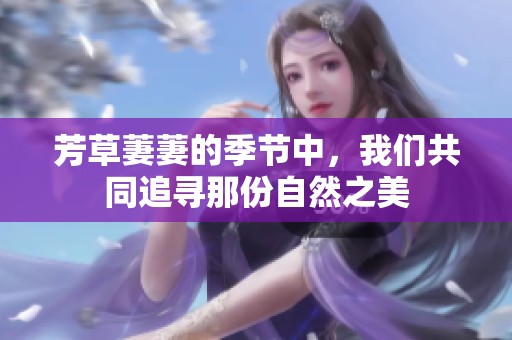 芳草萋萋的季节中，我们共同追寻那份自然之美