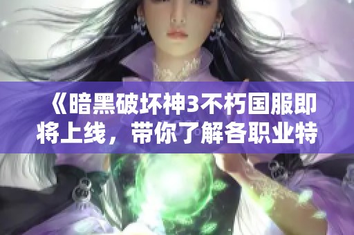 《暗黑破坏神3不朽国服即将上线，带你了解各职业特色与玩法》