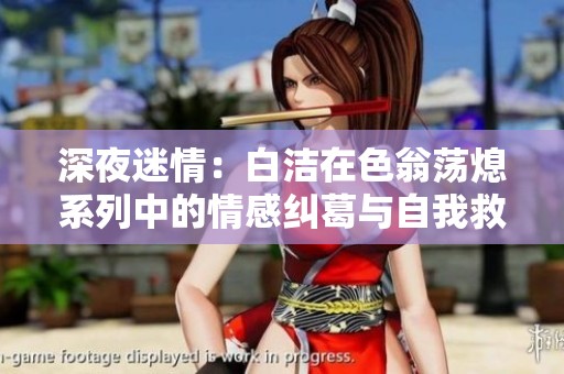 深夜迷情：白洁在色翁荡熄系列中的情感纠葛与自我救赎