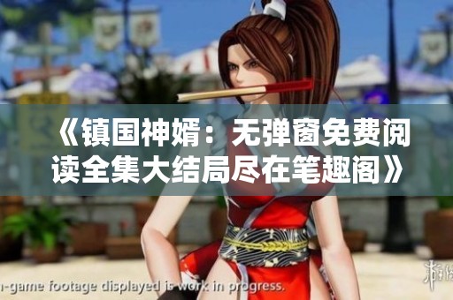 《镇国神婿：无弹窗免费阅读全集大结局尽在笔趣阁》