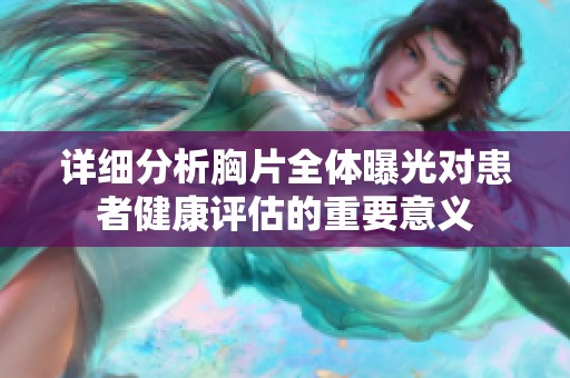 详细分析胸片全体曝光对患者健康评估的重要意义