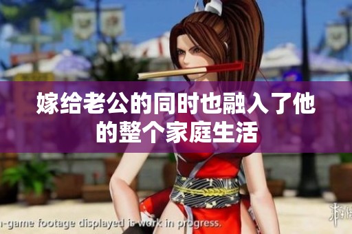 嫁给老公的同时也融入了他的整个家庭生活