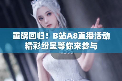 重磅回归！B站A8直播活动精彩纷呈等你来参与