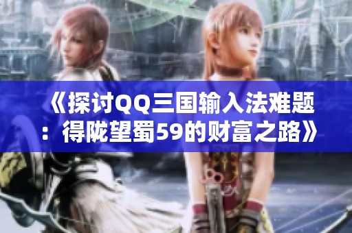 《探讨QQ三国输入法难题：得陇望蜀59的财富之路》