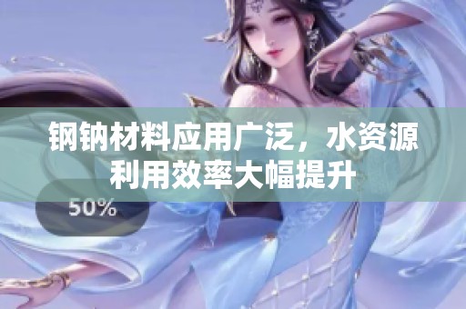 钢钠材料应用广泛，水资源利用效率大幅提升