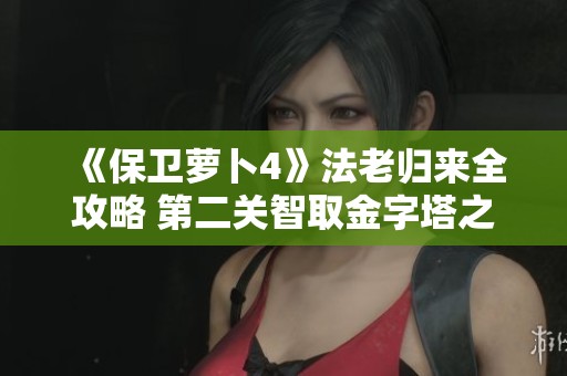 《保卫萝卜4》法老归来全攻略 第二关智取金字塔之宝