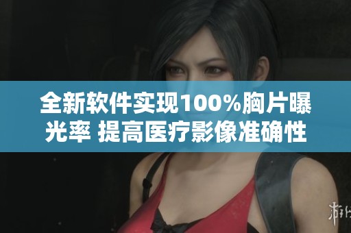 全新软件实现100%胸片曝光率 提高医疗影像准确性