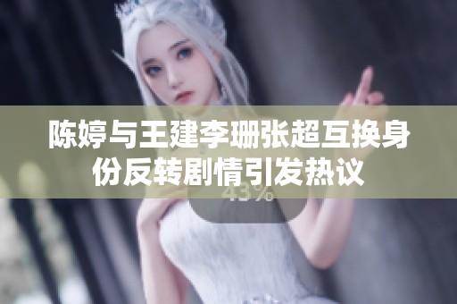 陈婷与王建李珊张超互换身份反转剧情引发热议