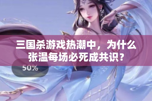 三国杀游戏热潮中，为什么张温每场必死成共识？