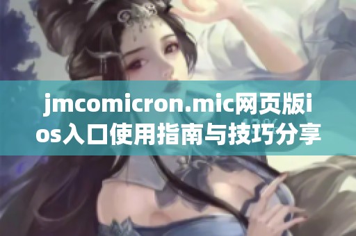 jmcomicron.mic网页版ios入口使用指南与技巧分享