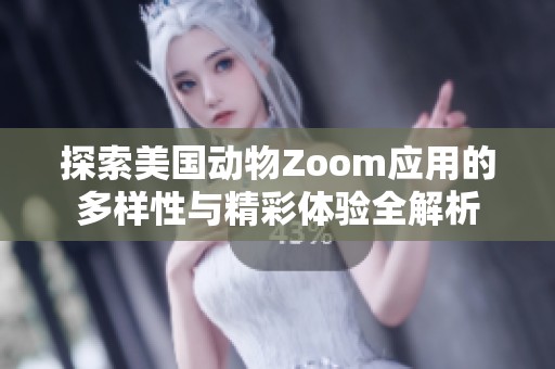 探索美国动物Zoom应用的多样性与精彩体验全解析