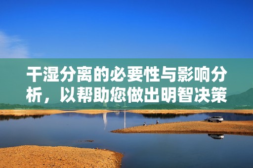 干湿分离的必要性与影响分析，以帮助您做出明智决策