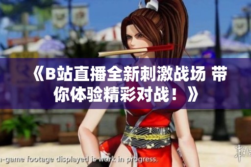 《B站直播全新刺激战场 带你体验精彩对战！》