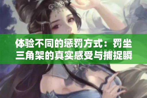 体验不同的惩罚方式：罚坐三角架的真实感受与捕捉瞬间