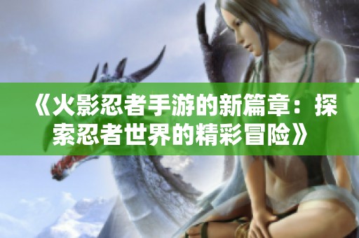 《火影忍者手游的新篇章：探索忍者世界的精彩冒险》