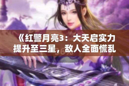 《红警月亮3：大天启实力提升至三星，敌人全面慌乱》